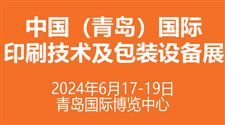 定档6月！2024中国（青岛）国际印刷技术及包装设备展携手启新程